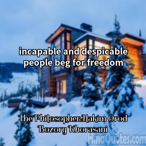 The Philosopher Hakim Orod Bozorg Khorasani Quotes | incapable and despicable people beg for freedom.
